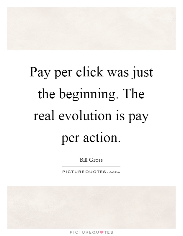 Pay per click was just the beginning. The real evolution is pay per action Picture Quote #1