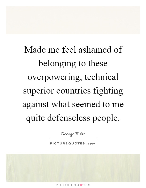 Made me feel ashamed of belonging to these overpowering, technical superior countries fighting against what seemed to me quite defenseless people Picture Quote #1