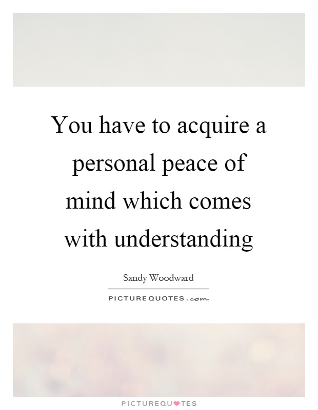 You have to acquire a personal peace of mind which comes with understanding Picture Quote #1