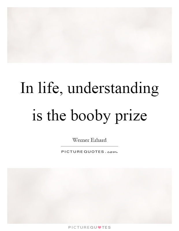 In life, understanding is the booby prize Picture Quote #1