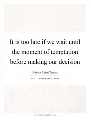 It is too late if we wait until the moment of temptation before making our decision Picture Quote #1
