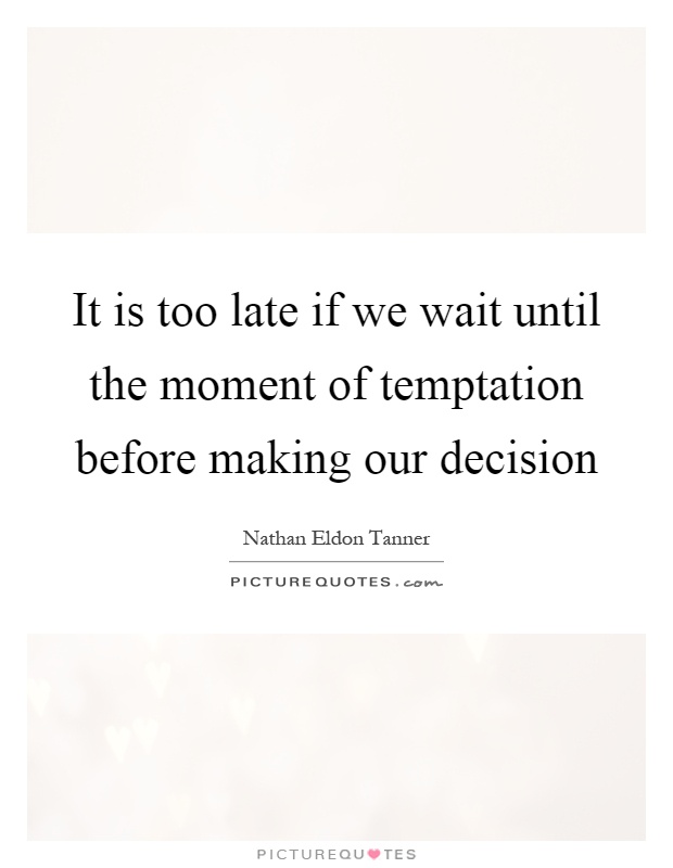 It is too late if we wait until the moment of temptation before making our decision Picture Quote #1