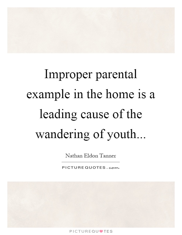 Improper parental example in the home is a leading cause of the wandering of youth Picture Quote #1