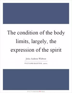 The condition of the body limits, largely, the expression of the spirit Picture Quote #1