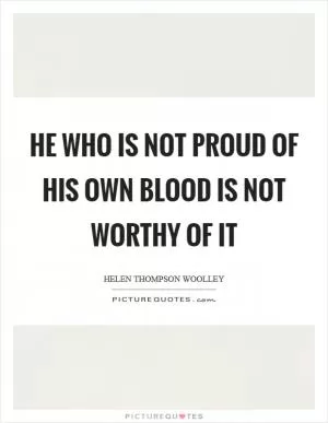 He who is not proud of his own blood is not worthy of it Picture Quote #1