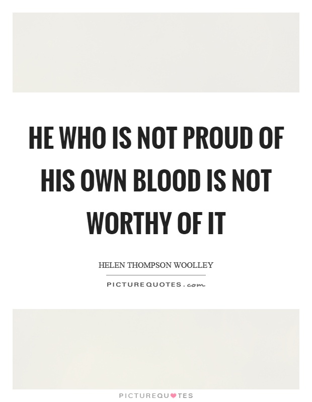 He who is not proud of his own blood is not worthy of it Picture Quote #1