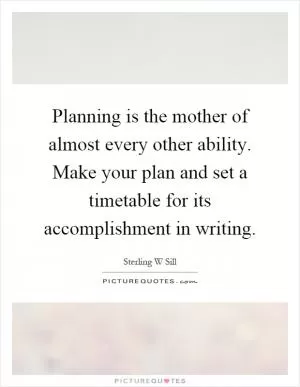 Planning is the mother of almost every other ability. Make your plan and set a timetable for its accomplishment in writing Picture Quote #1