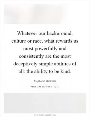 Whatever our background, culture or race, what rewards us most powerfully and consistently are the most deceptively simple abilities of all: the ability to be kind Picture Quote #1