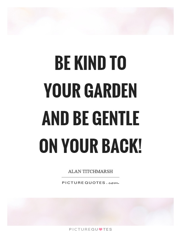 Be kind to your garden and be gentle on your back! Picture Quote #1