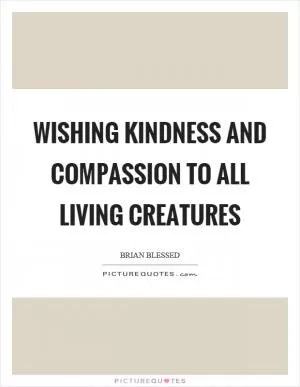 Wishing kindness and compassion to all living creatures Picture Quote #1