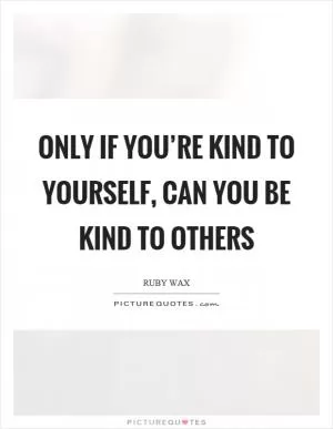 Only if you’re kind to yourself, can you be kind to others Picture Quote #1