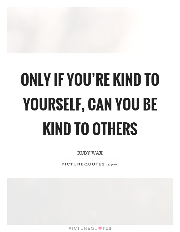 Only if you're kind to yourself, can you be kind to others Picture Quote #1