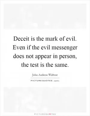 Deceit is the mark of evil. Even if the evil messenger does not appear in person, the test is the same Picture Quote #1