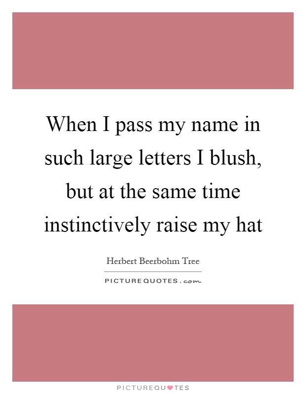 When I pass my name in such large letters I blush, but at the same time instinctively raise my hat Picture Quote #1