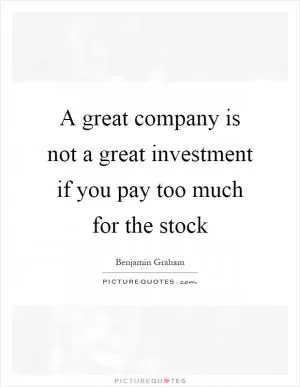A great company is not a great investment if you pay too much for the stock Picture Quote #1