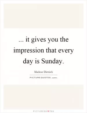 ... it gives you the impression that every day is Sunday Picture Quote #1