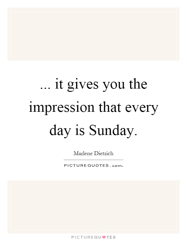 ... it gives you the impression that every day is Sunday Picture Quote #1