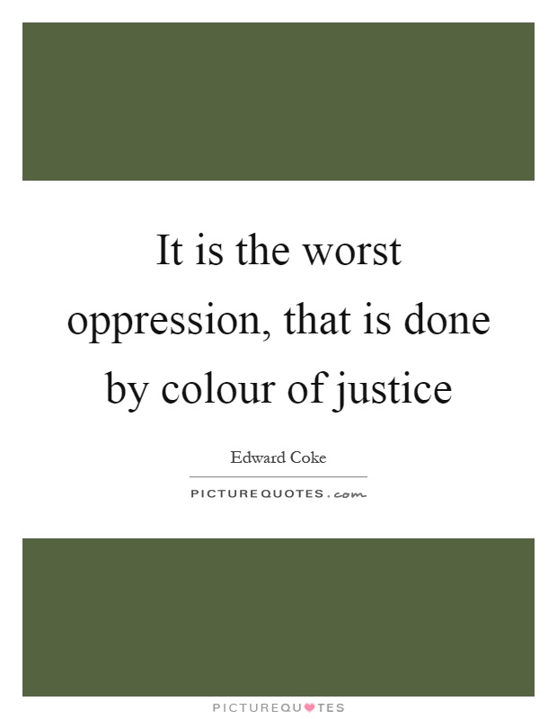 It is the worst oppression, that is done by colour of justice Picture Quote #1