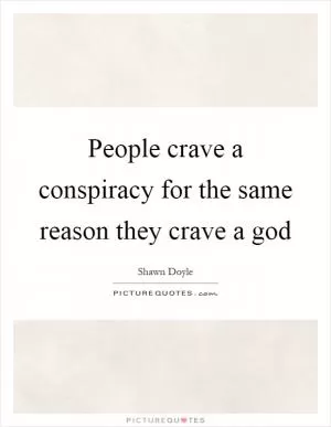 People crave a conspiracy for the same reason they crave a god Picture Quote #1