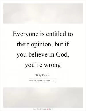 Everyone is entitled to their opinion, but if you believe in God, you’re wrong Picture Quote #1