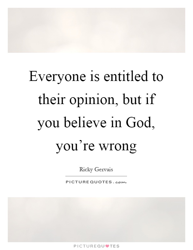 Everyone is entitled to their opinion, but if you believe in God, you're wrong Picture Quote #1
