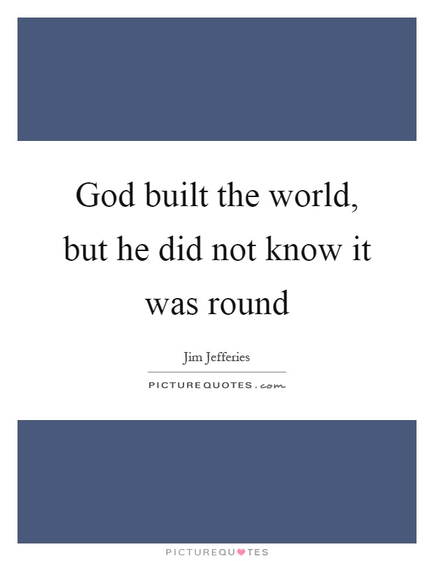 God built the world, but he did not know it was round Picture Quote #1