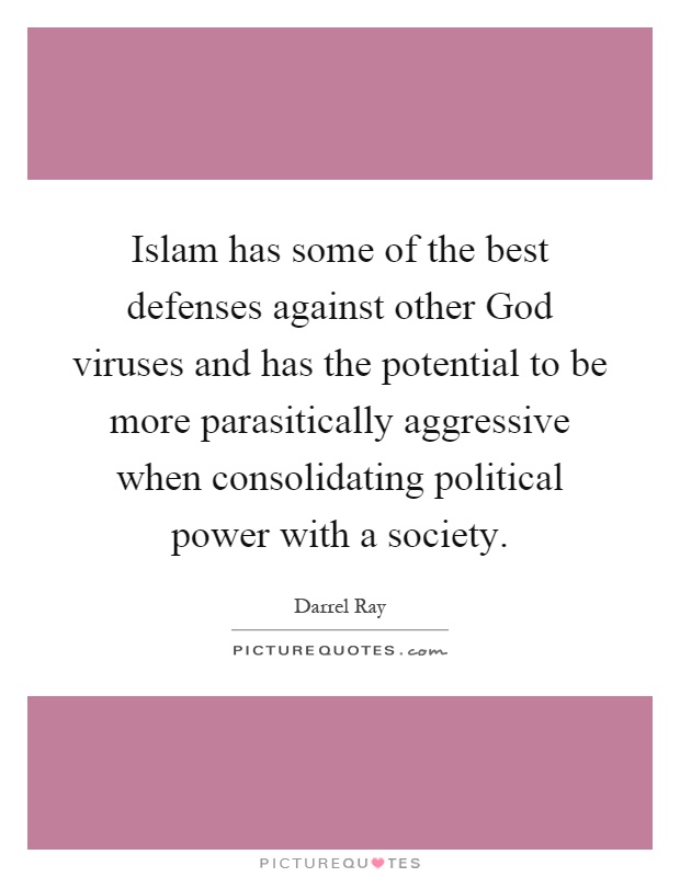 Islam has some of the best defenses against other God viruses and has the potential to be more parasitically aggressive when consolidating political power with a society Picture Quote #1