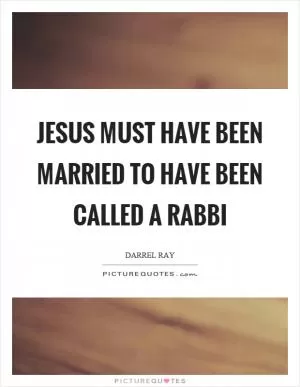 Jesus must have been married to have been called a rabbi Picture Quote #1