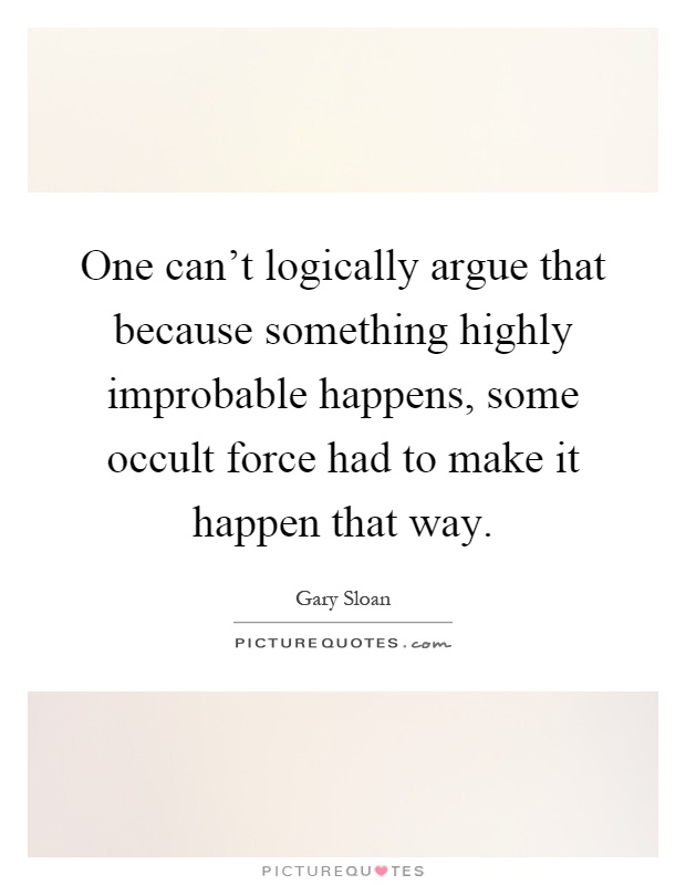One can't logically argue that because something highly improbable happens, some occult force had to make it happen that way Picture Quote #1