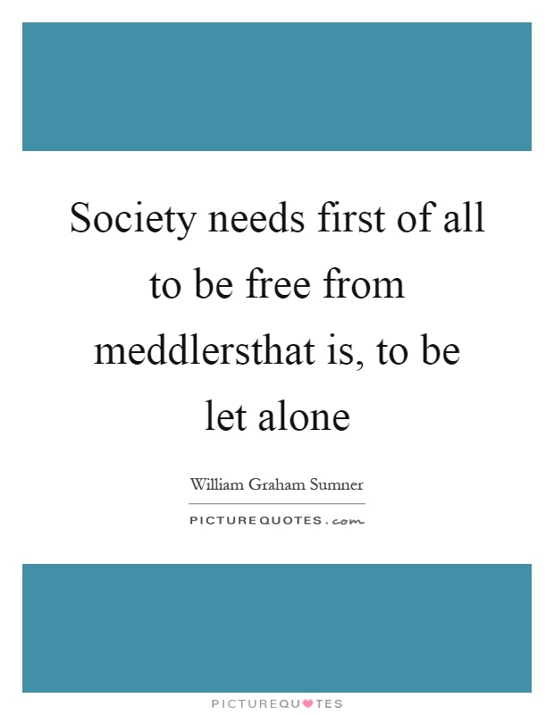 Society needs first of all to be free from meddlersthat is, to be let alone Picture Quote #1