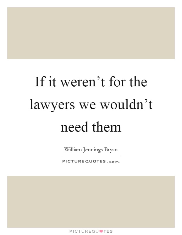 If it weren't for the lawyers we wouldn't need them Picture Quote #1