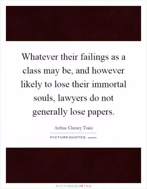Whatever their failings as a class may be, and however likely to lose their immortal souls, lawyers do not generally lose papers Picture Quote #1