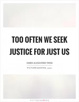 Too often we seek justice for just us Picture Quote #1