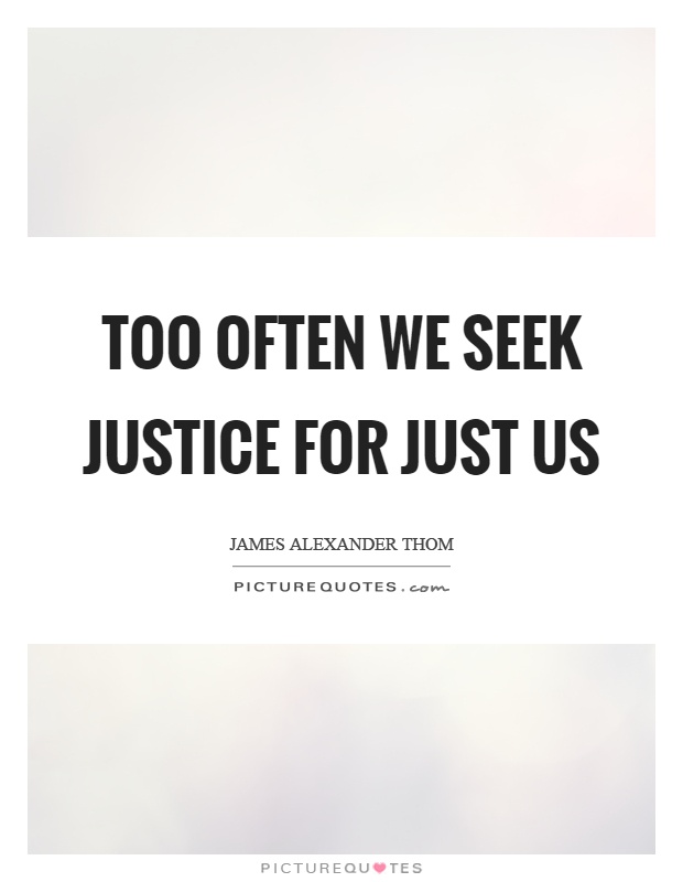 Too often we seek justice for just us Picture Quote #1