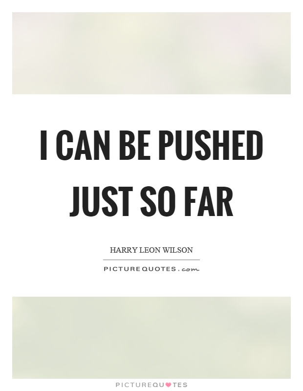 I can be pushed just so far Picture Quote #1