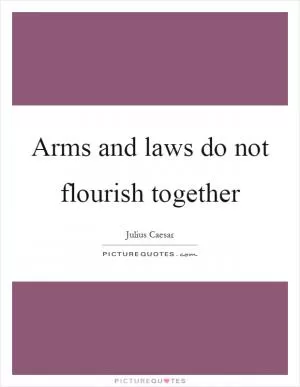 Arms and laws do not flourish together Picture Quote #1