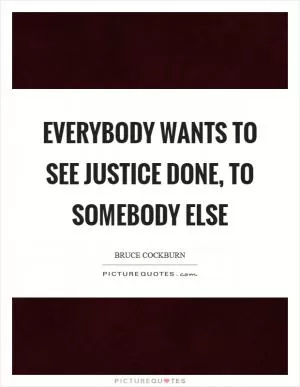 Everybody wants to see justice done, to somebody else Picture Quote #1