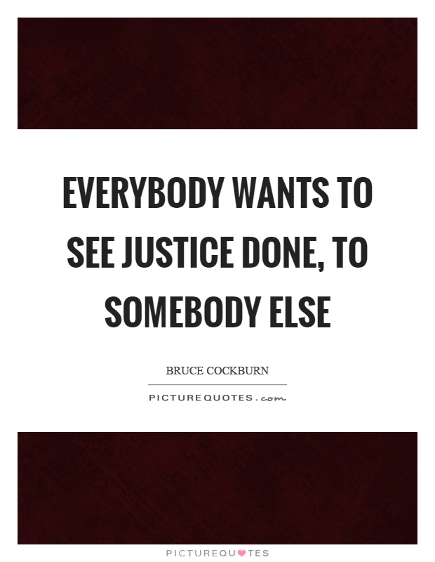 Everybody wants to see justice done, to somebody else Picture Quote #1