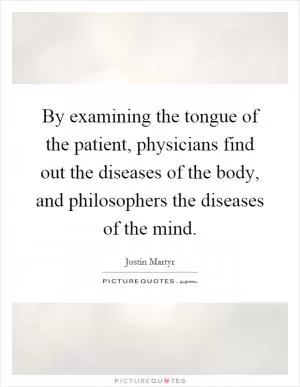 By examining the tongue of the patient, physicians find out the diseases of the body, and philosophers the diseases of the mind Picture Quote #1