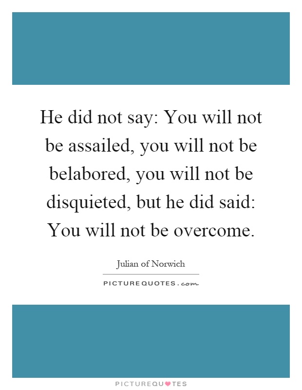 He did not say: You will not be assailed, you will not be belabored, you will not be disquieted, but he did said: You will not be overcome Picture Quote #1