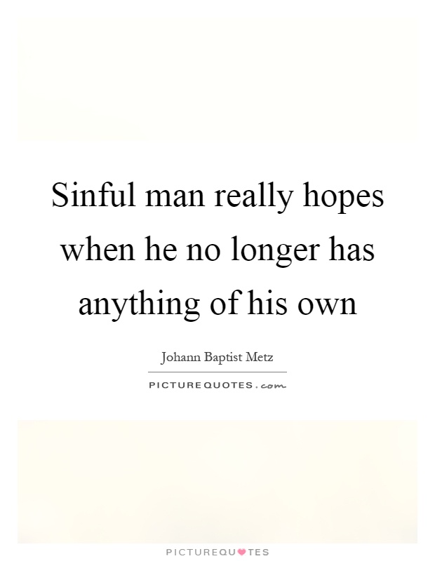 Sinful man really hopes when he no longer has anything of his own Picture Quote #1