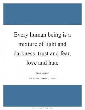 Every human being is a mixture of light and darkness, trust and fear, love and hate Picture Quote #1