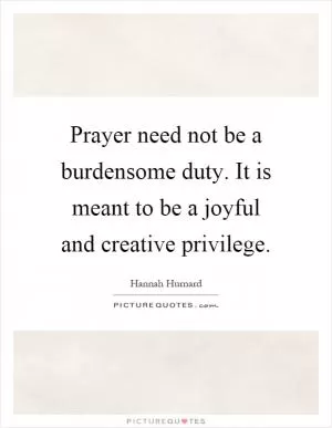 Prayer need not be a burdensome duty. It is meant to be a joyful and creative privilege Picture Quote #1