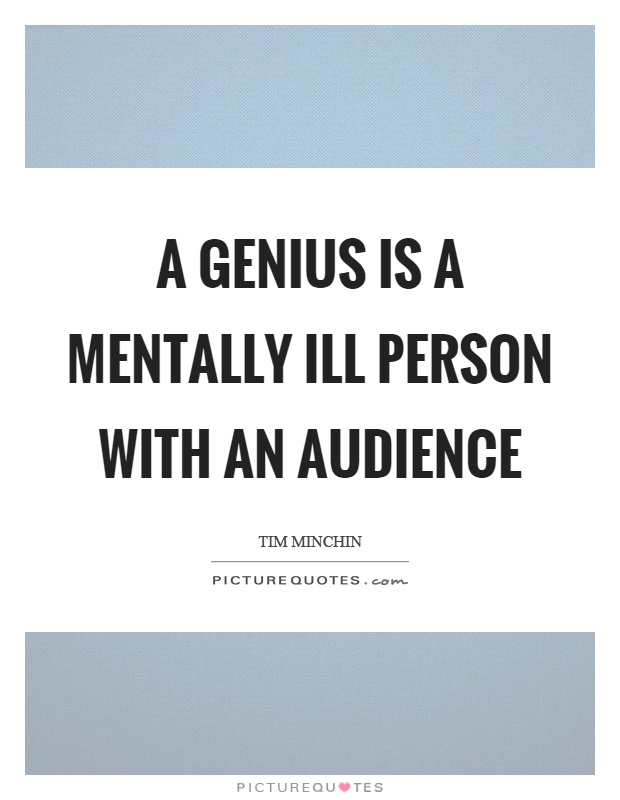 A genius is a mentally ill person with an audience Picture Quote #1