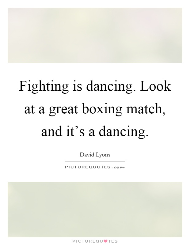 Fighting is dancing. Look at a great boxing match, and it's a dancing Picture Quote #1