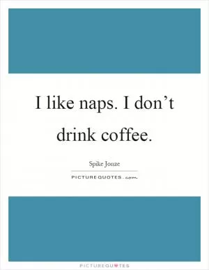 I like naps. I don’t drink coffee Picture Quote #1