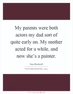 My parents were both actors my dad sort of quite early on. My mother acted for a while, and now she’s a painter Picture Quote #1