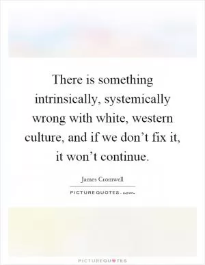 There is something intrinsically, systemically wrong with white, western culture, and if we don’t fix it, it won’t continue Picture Quote #1