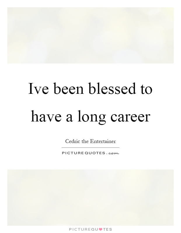 Ive been blessed to have a long career Picture Quote #1
