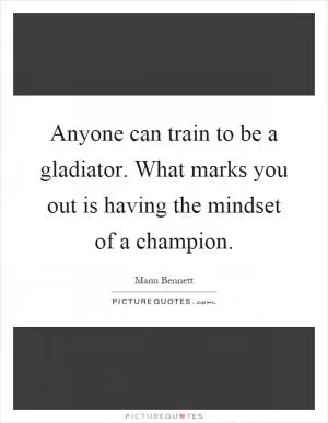 Anyone can train to be a gladiator. What marks you out is having the mindset of a champion Picture Quote #1